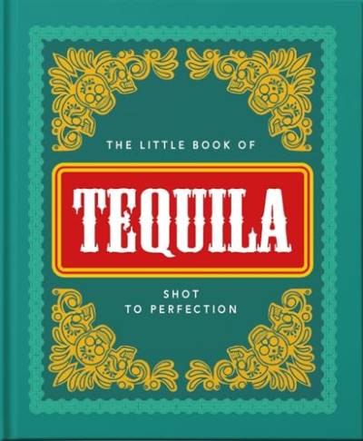 The Little Book of Tequila: Shot to Perfection (The Little Book Of…)